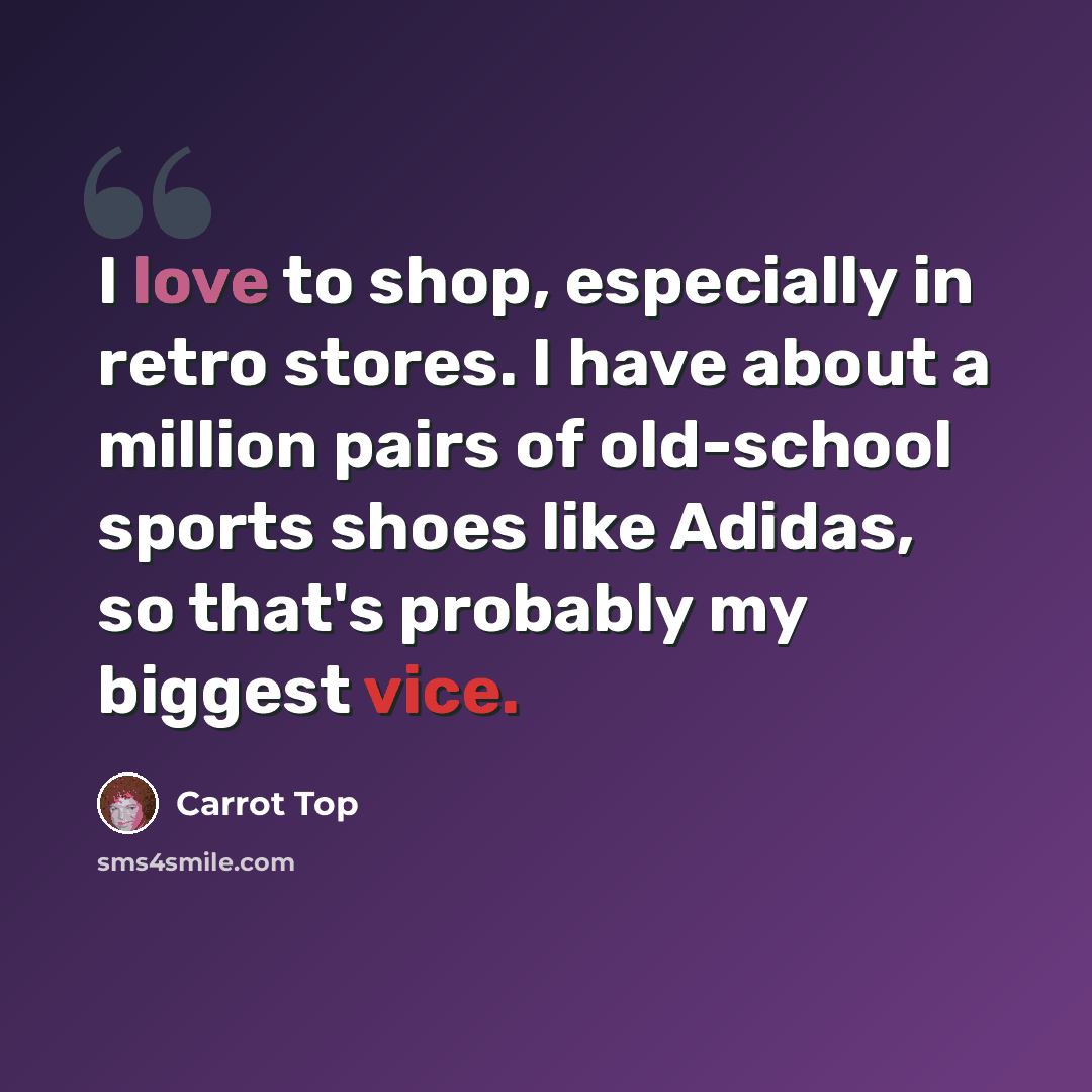“I love to shop, especially in retro stores. I have about a million pairs of old-school sports shoes like Adidas, so that's probably my biggest vice.” quote by Carrot Top