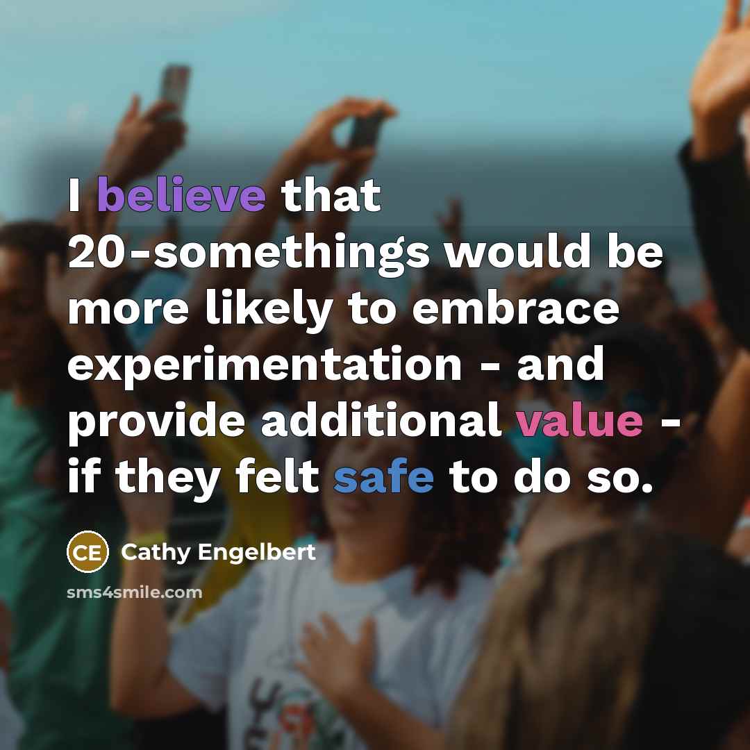 “I believe that 20-somethings would be more likely to embrace experimentation - and provide additional value - if they felt safe to do so.” quote by Cathy Engelbert