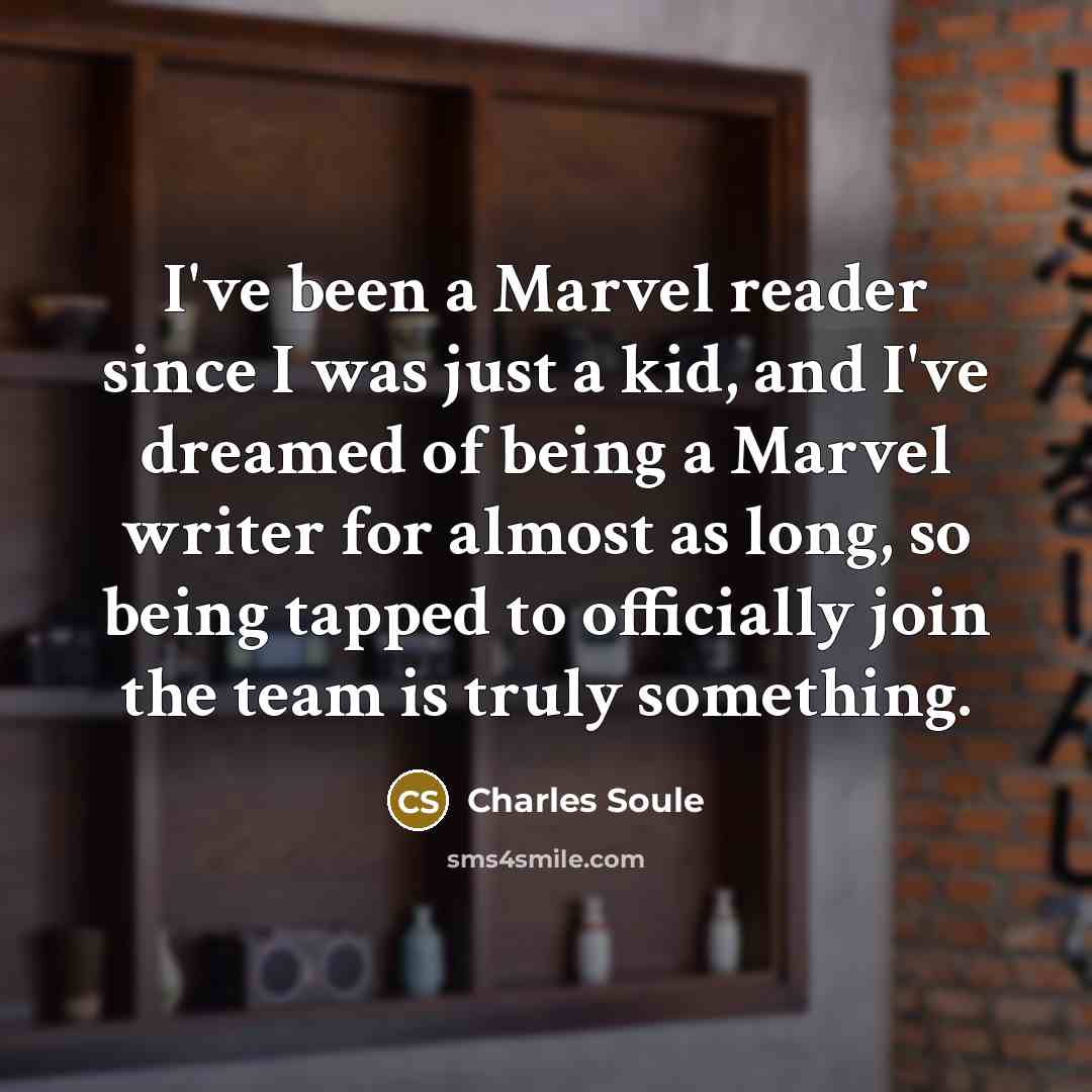 “I've been a Marvel reader since I was just a kid, and I've dreamed of being a Marvel writer for almost as long, so being tapped to officially join the team is truly something.” quote by Charles Soule