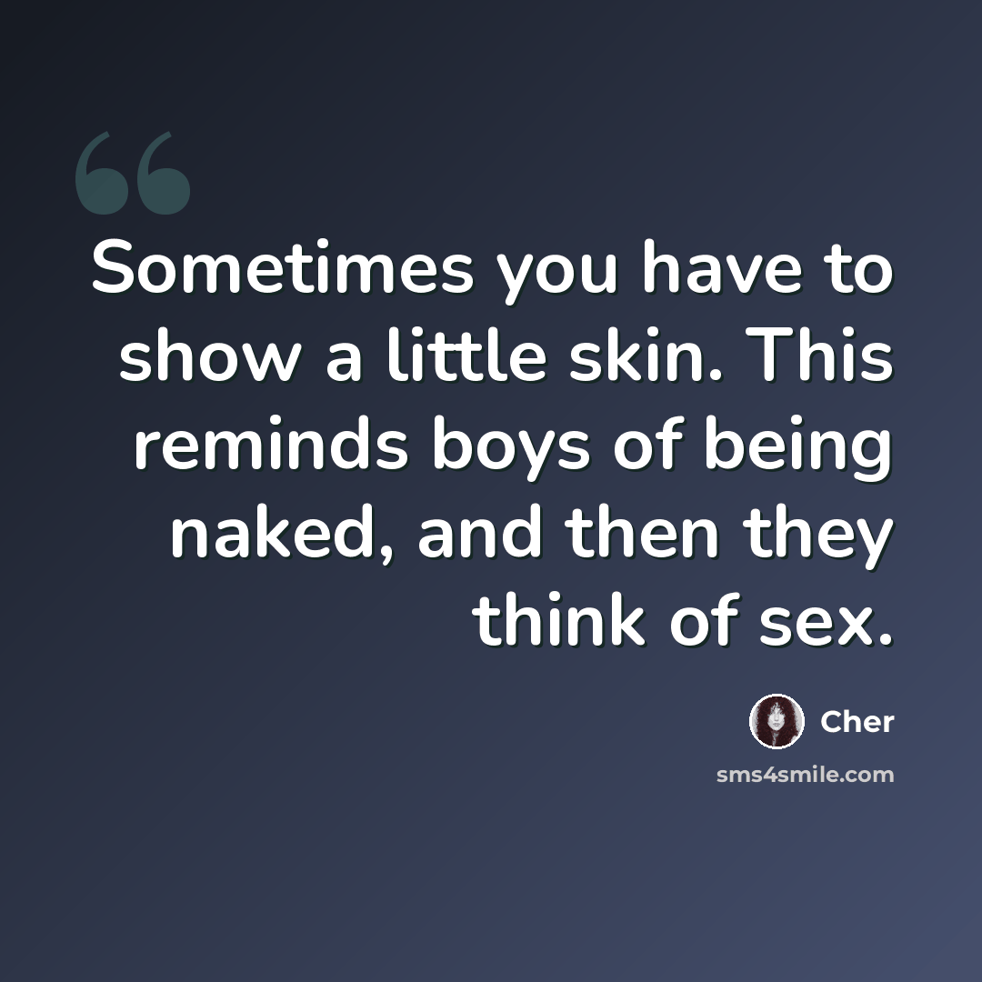 “Sometimes you have to show a little skin. This reminds boys of being naked, and then they think of sex.” quote by Cher