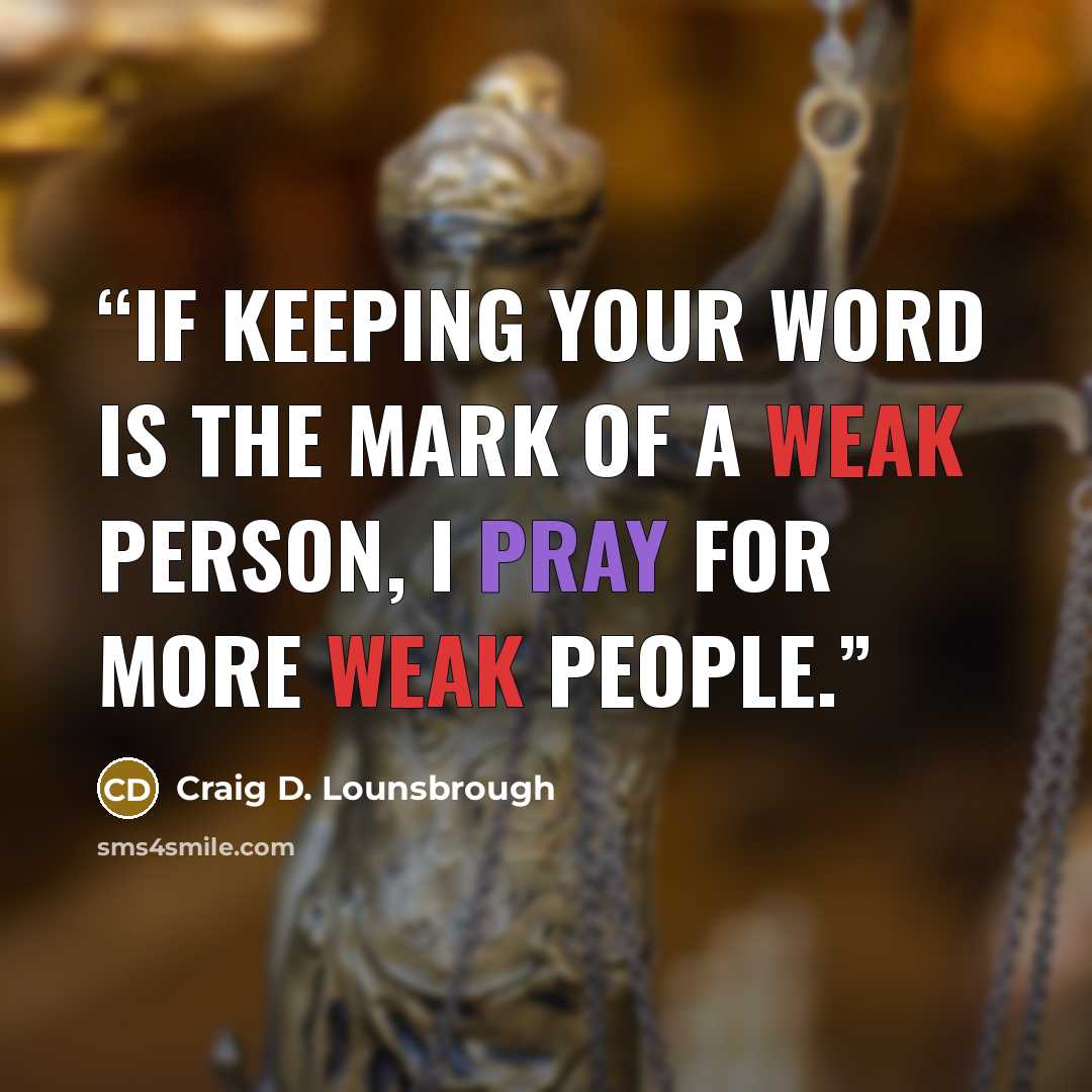 “If keeping your word is the mark of a weak person, I pray for more weak people.” quote by Craig D. Lounsbrough