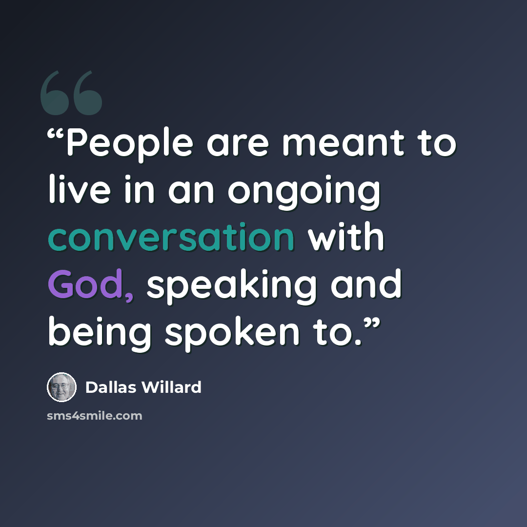“People are meant to live in an ongoing conversation with God, speaking and being spoken to.” quote by Dallas Willard