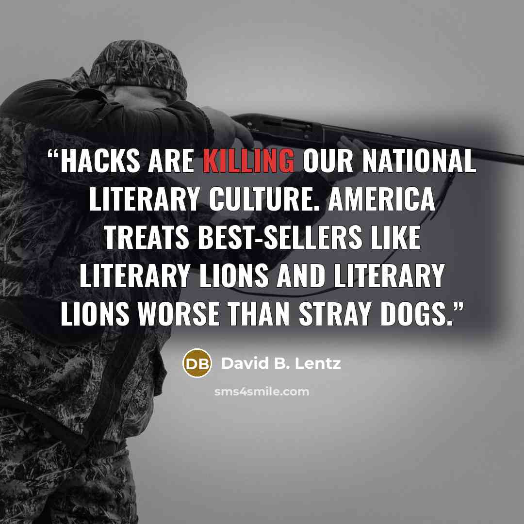 “Hacks are killing our national literary culture. America treats best-sellers like literary lions and literary lions worse than stray dogs.” quote by David B. Lentz