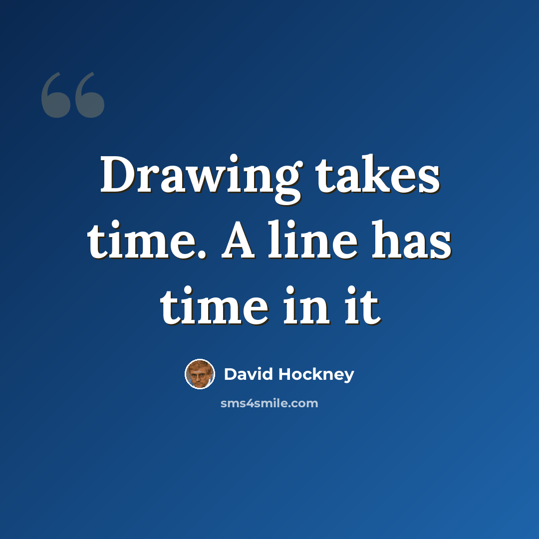“Drawing takes time. A line has time in it” quote by David Hockney