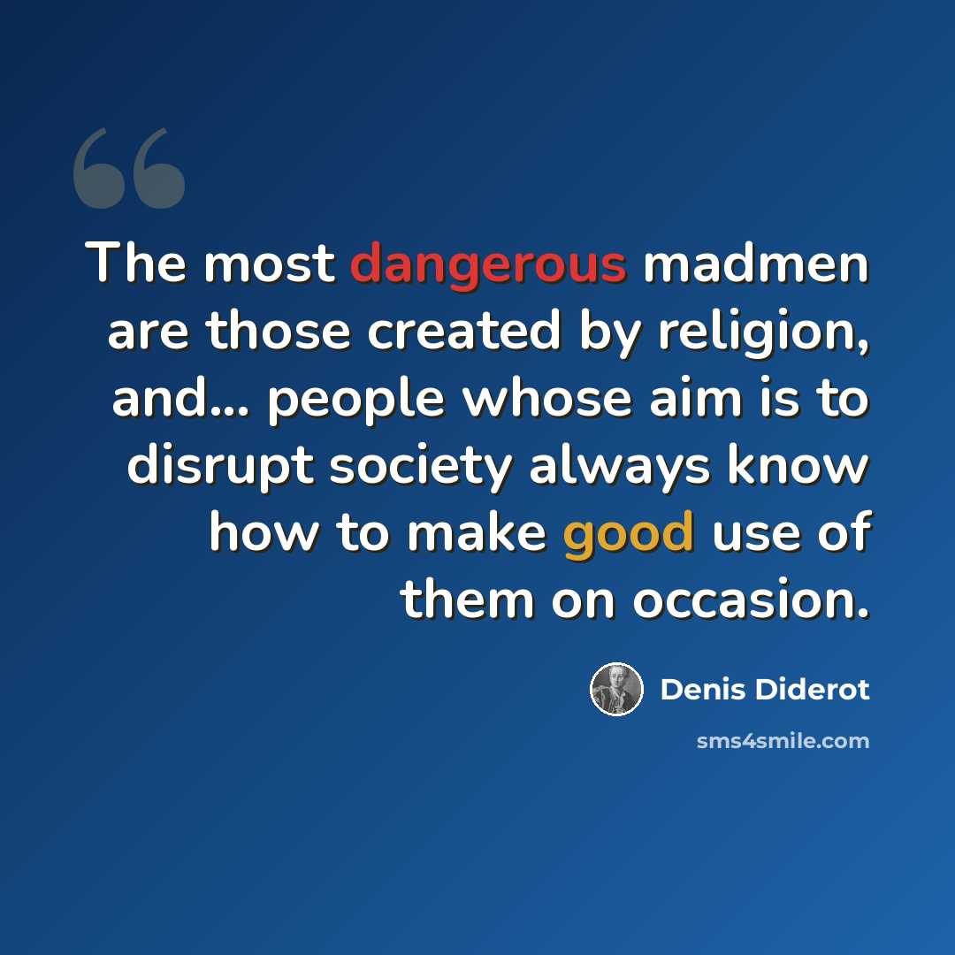 “The most dangerous madmen are those created by religion, and... people whose aim is to disrupt society always know how to make good use of them on occasion.” quote by Denis Diderot