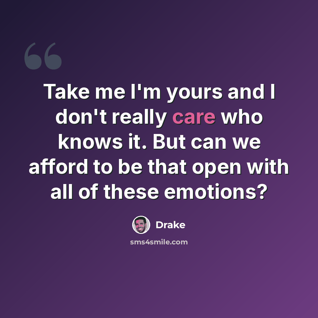 “Take me I'm yours and I don't really care who knows it. But can we afford to be that open with all of these emotions?” quote by Drake