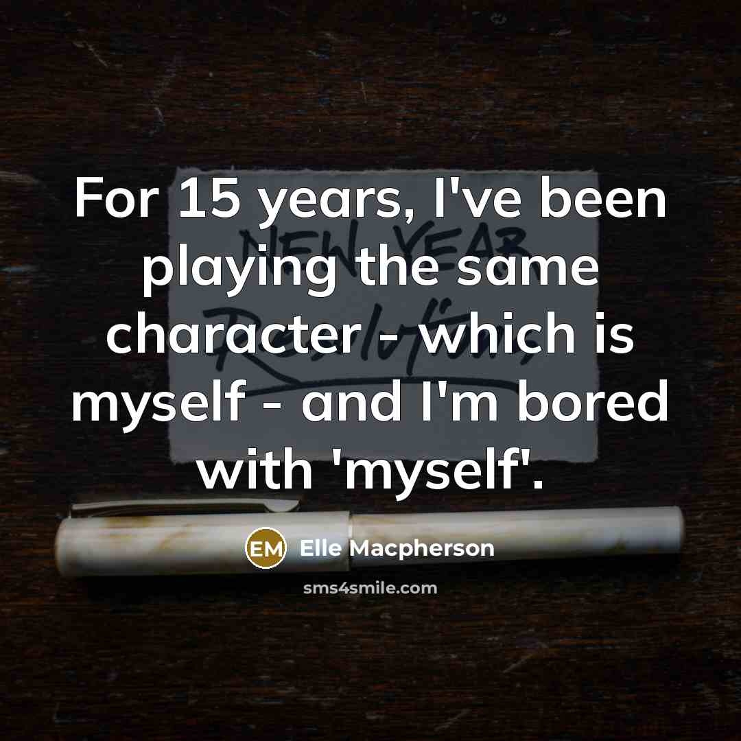 “For 15 years, I've been playing the same character - which is myself - and I'm bored with 'myself'.” quote by Elle Macpherson