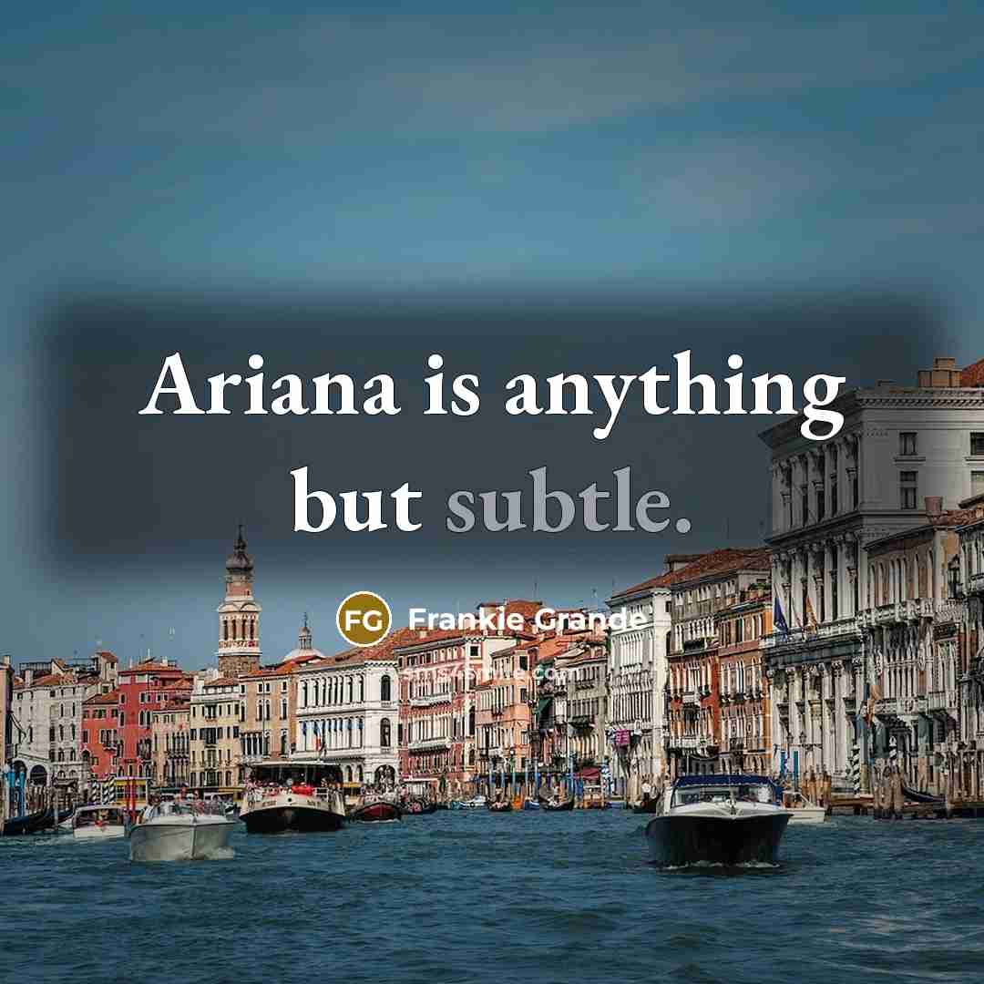 “Ariana is anything but subtle.” quote by Frankie Grande