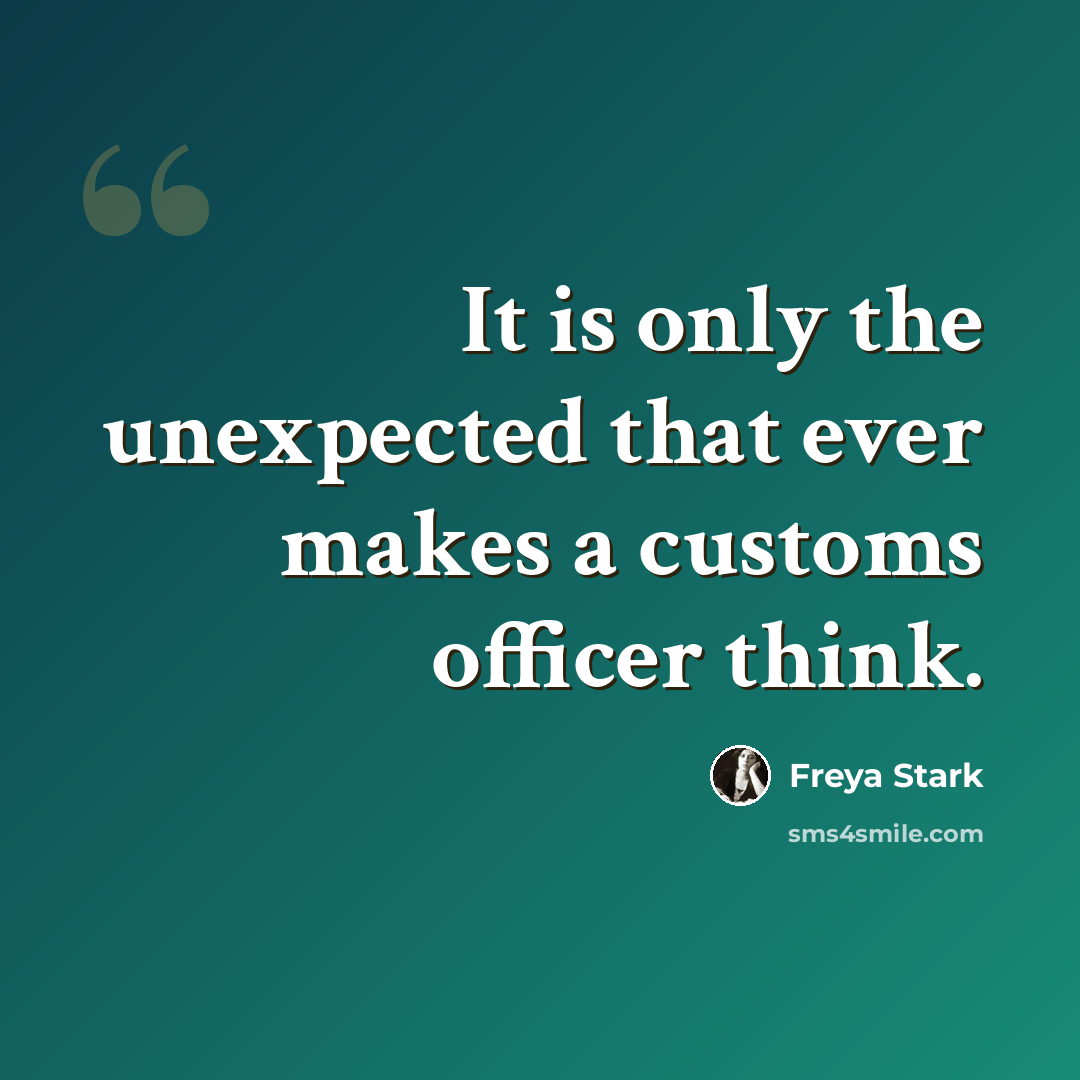 “It is only the unexpected that ever makes a customs officer think.” quote by Freya Stark