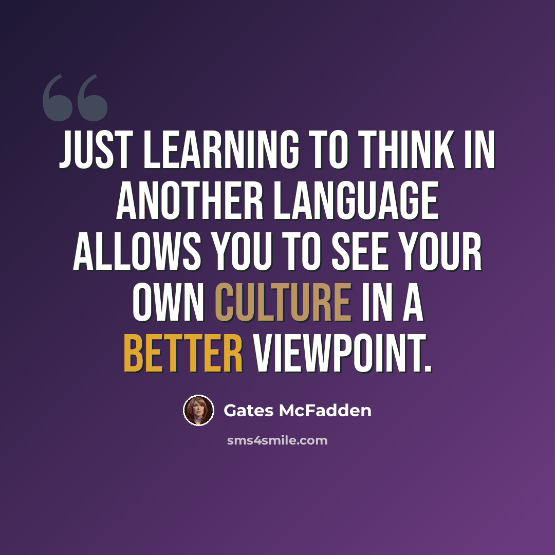 “Just learning to think in another language allows you to see your own culture in a better viewpoint.” quote by Gates McFadden