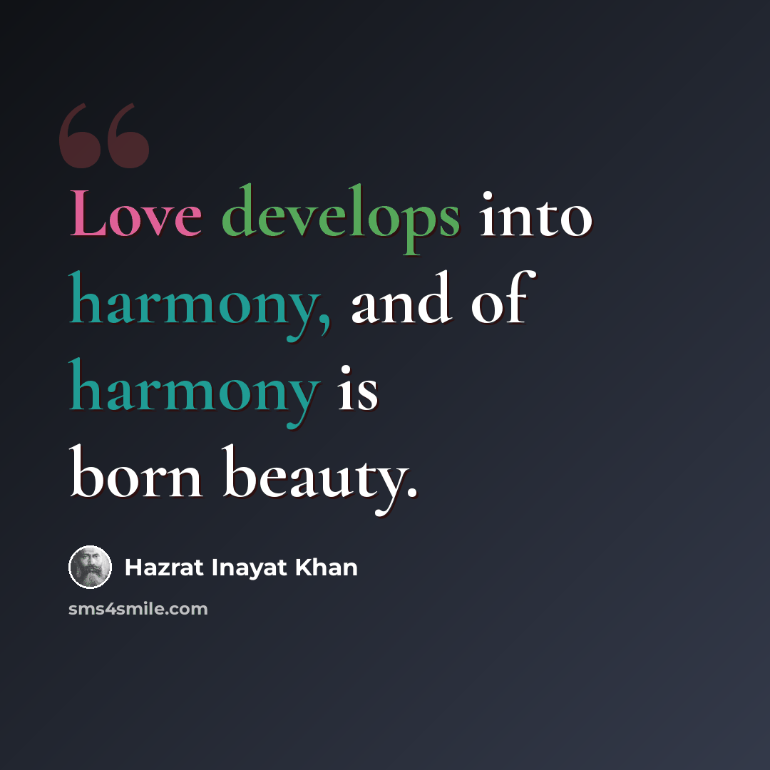 “Love develops into harmony, and of harmony is born beauty.” quote by Hazrat Inayat Khan