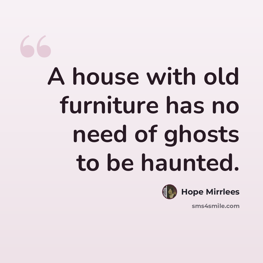 “A house with old furniture has no need of ghosts to be haunted.” quote by Hope Mirrlees