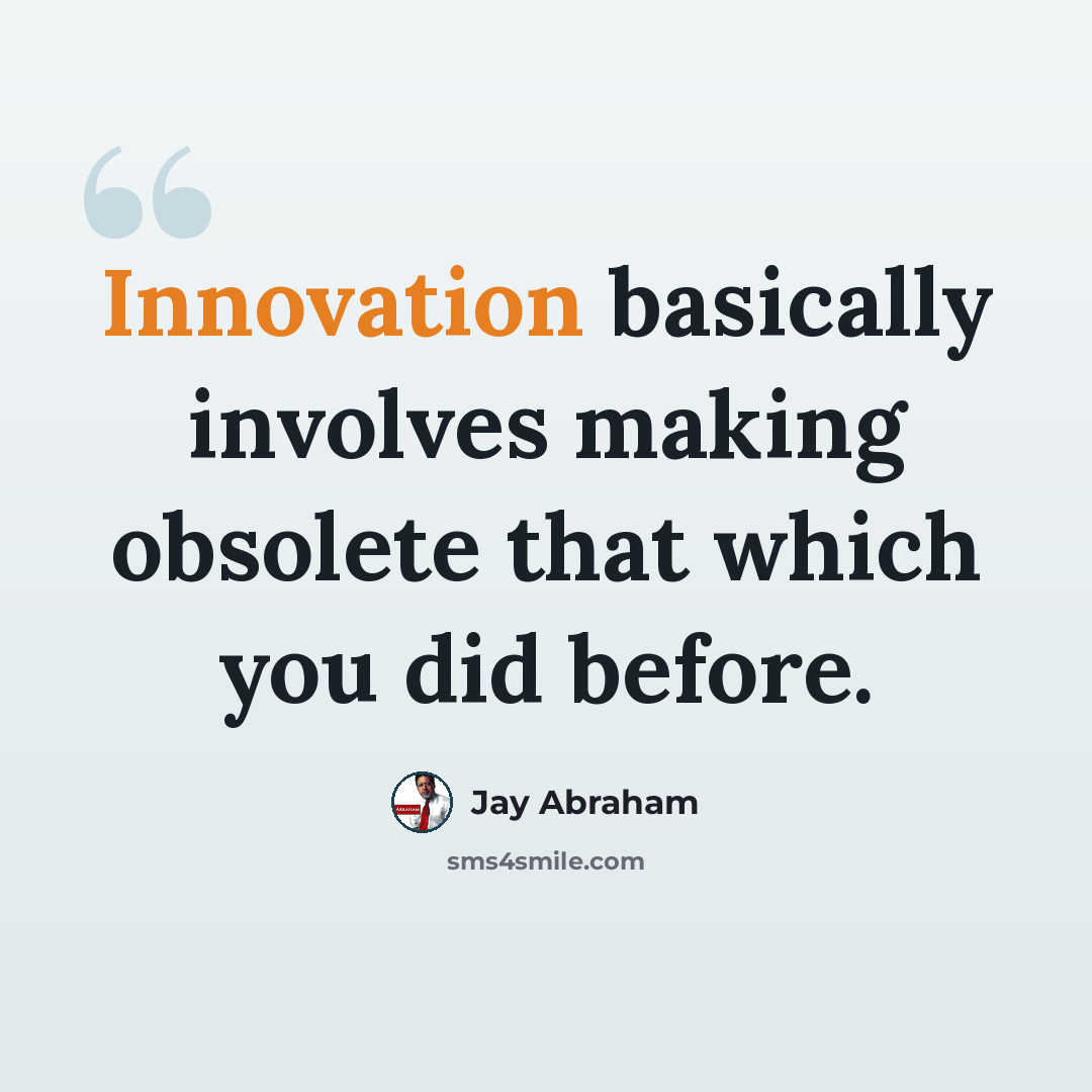 “Innovation basically involves making obsolete that which you did before.” quote by Jay Abraham