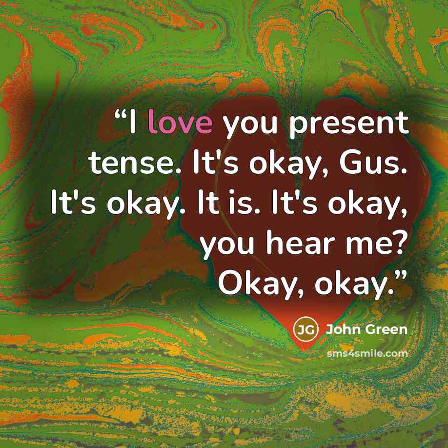 “I love you present tense. It's okay, Gus. It's okay. It is. It's okay, you hear me? Okay, okay.” quote by John Green