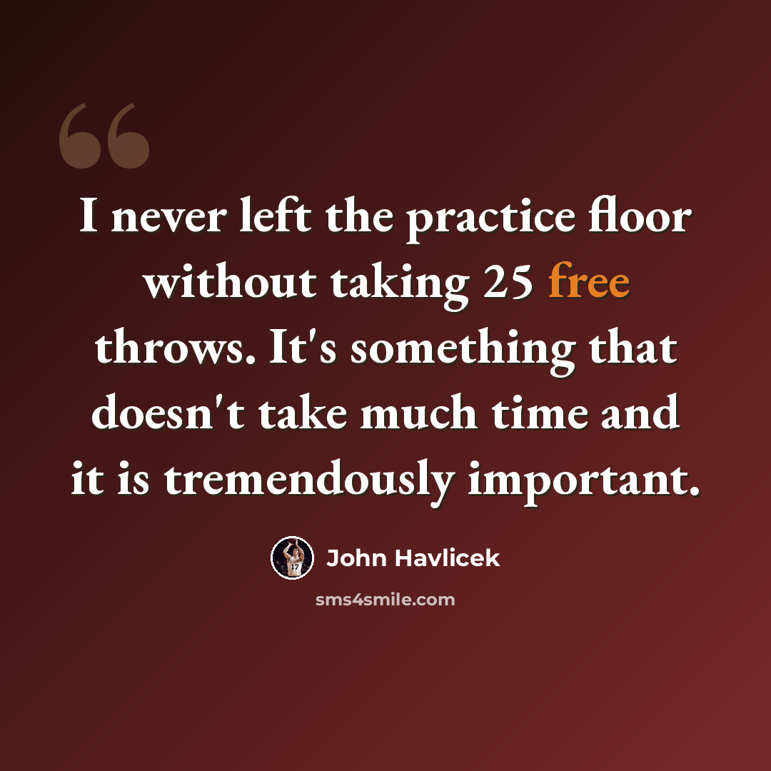 “I never left the practice floor without taking 25 free throws. It's something that doesn't take much time and it is tremendously important.” quote by John Havlicek