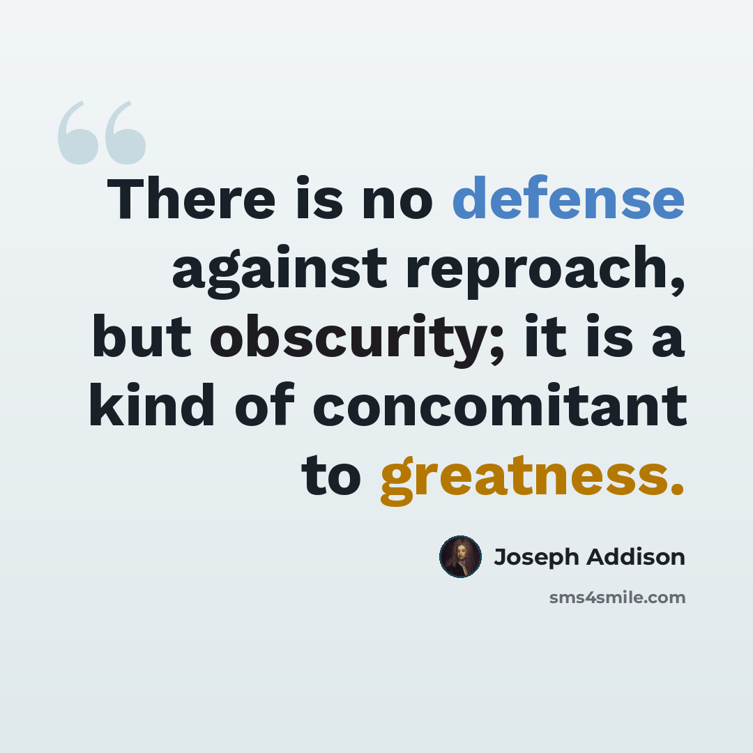 “There is no defense against reproach, but obscurity; it is a kind of concomitant to greatness.” quote by Joseph Addison