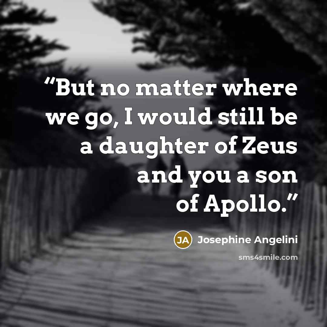 “But no matter where we go, I would still be a daughter of Zeus and you a son of Apollo.” quote by Josephine Angelini