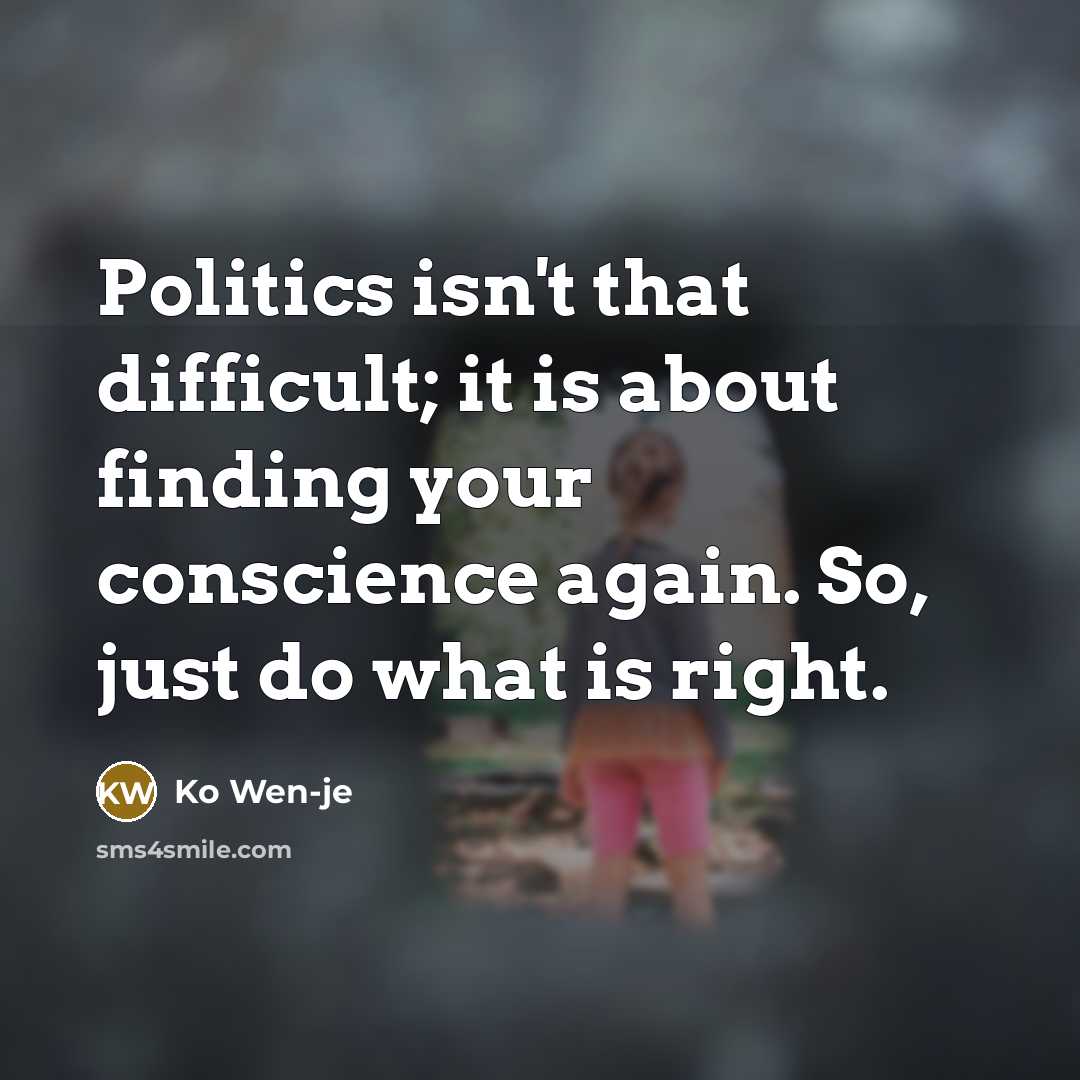“Politics isn't that difficult; it is about finding your conscience again. So, just do what is right.” quote by Ko Wen-je
