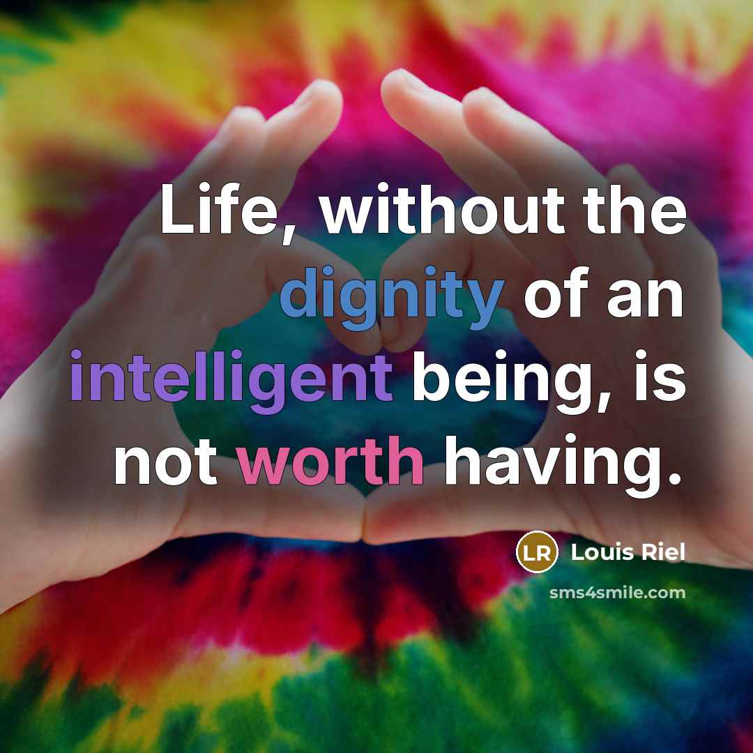 “Life, without the dignity of an intelligent being, is not worth having.” quote by Louis Riel
