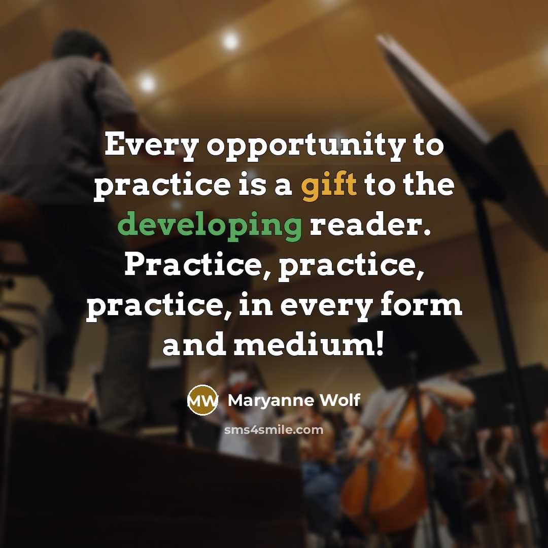 “Every opportunity to practice is a gift to the developing reader. Practice, practice, practice, in every form and medium!” quote by Maryanne Wolf