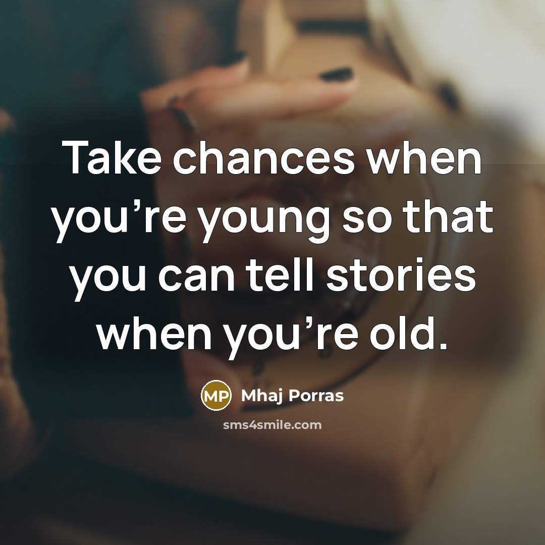 “Take chances when you're young so that you can tell stories when you're old.” quote by Mhaj Porras