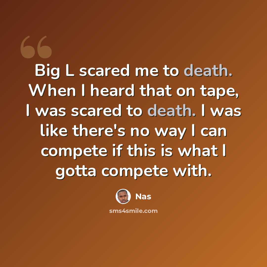 “Big L scared me to death. When I heard that on tape, I was scared to death. I was like there's no way I can compete if this is what I gotta compete with.” quote by Nas