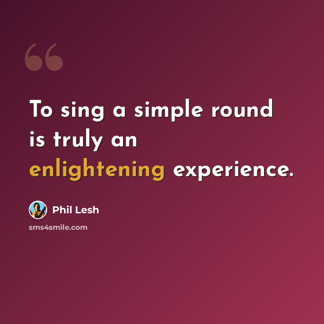 “To sing a simple round is truly an enlightening experience.” quote by Phil Lesh