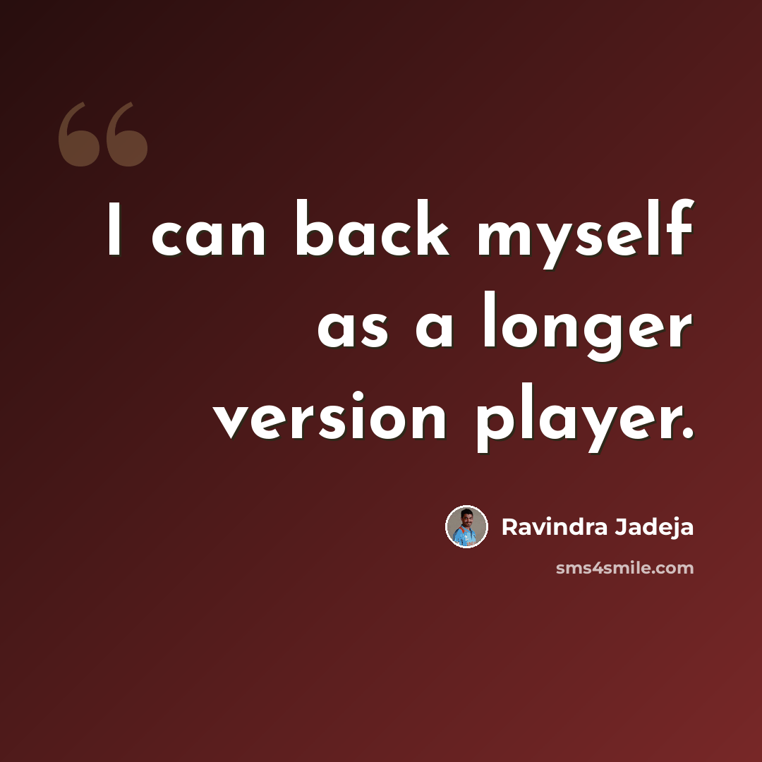 “I can back myself as a longer version player.” quote by Ravindra Jadeja