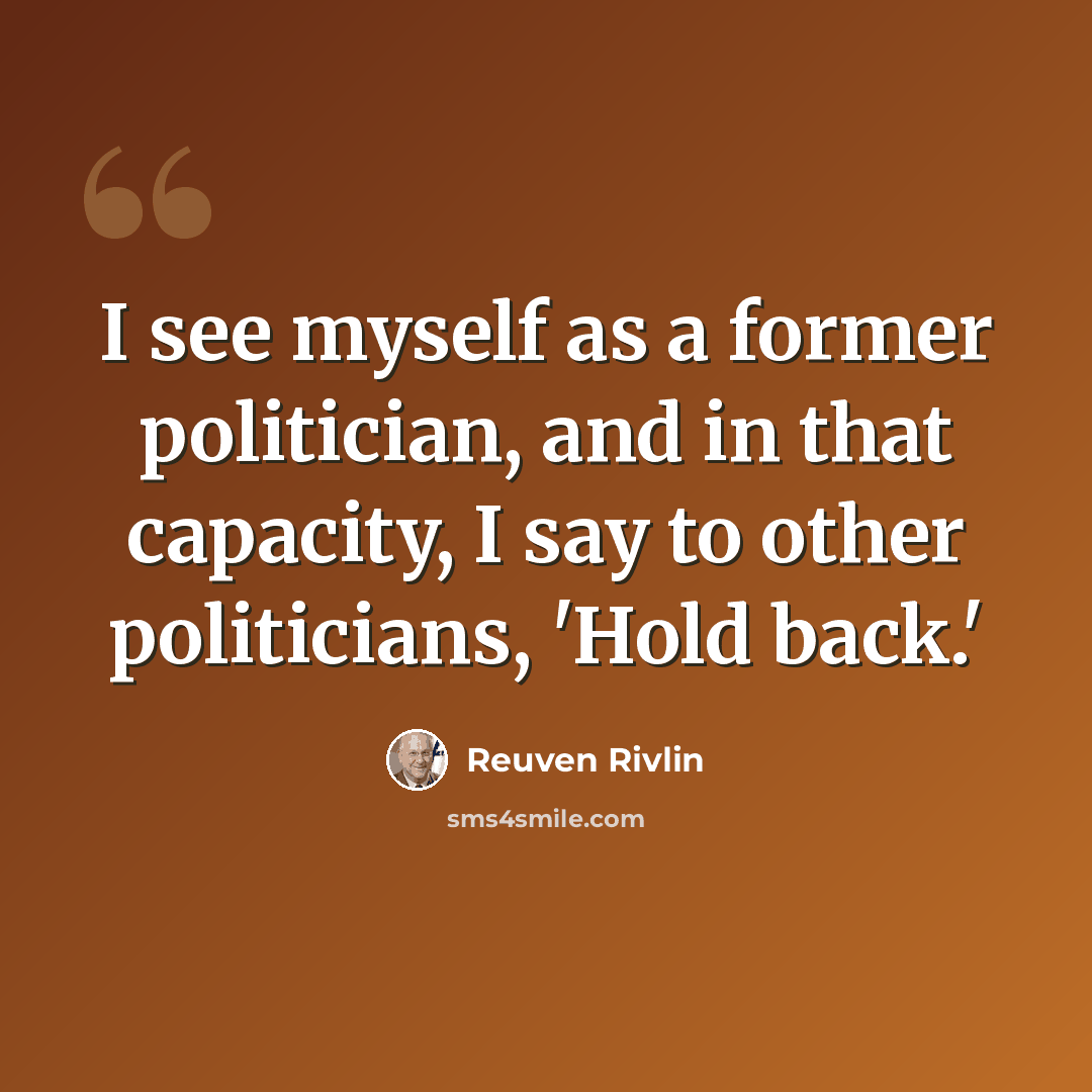 “I see myself as a former politician, and in that capacity, I say to other politicians, 'Hold back.'” quote by Reuven Rivlin