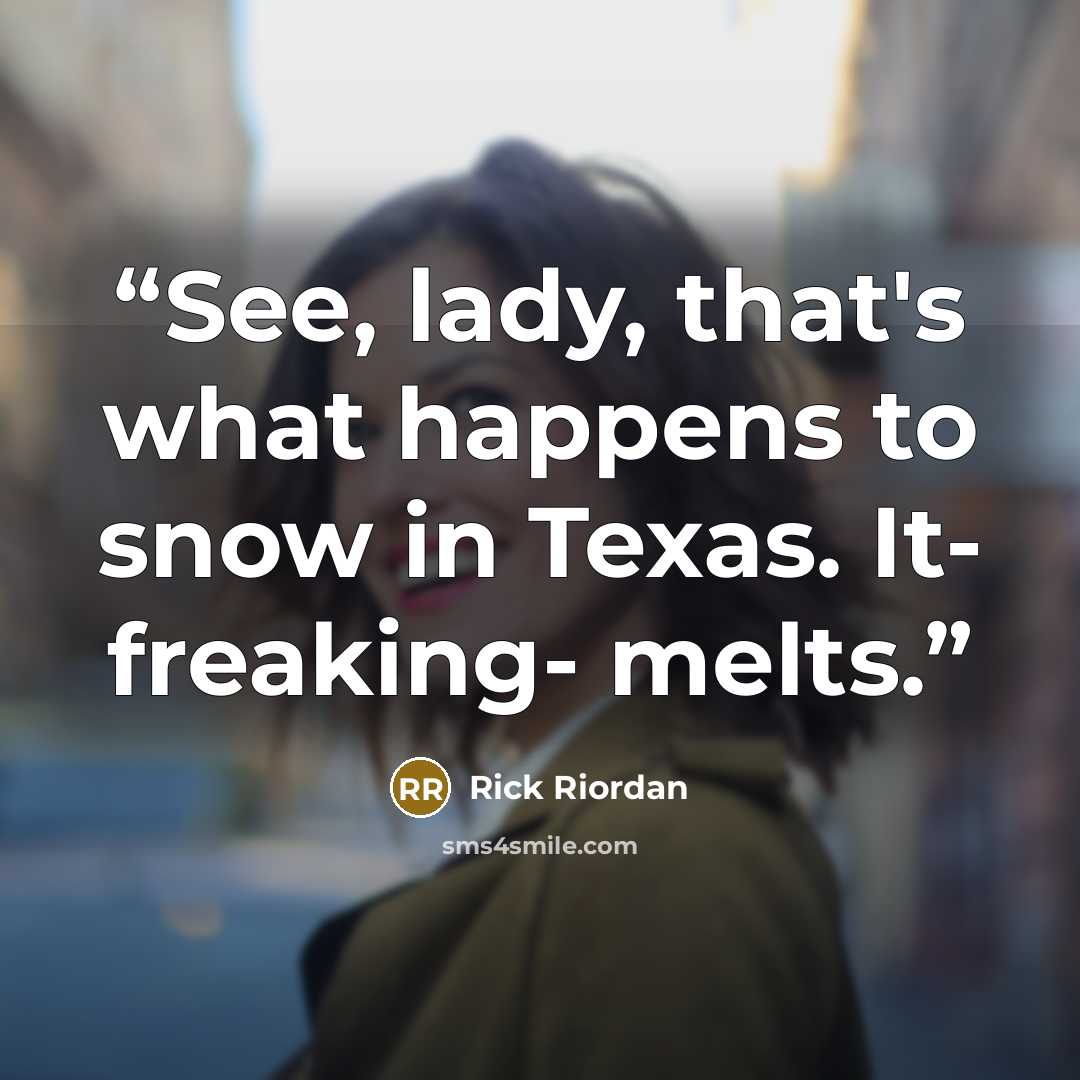 “See, lady, that's what happens to snow in Texas. It- freaking- melts.” quote by Rick Riordan
