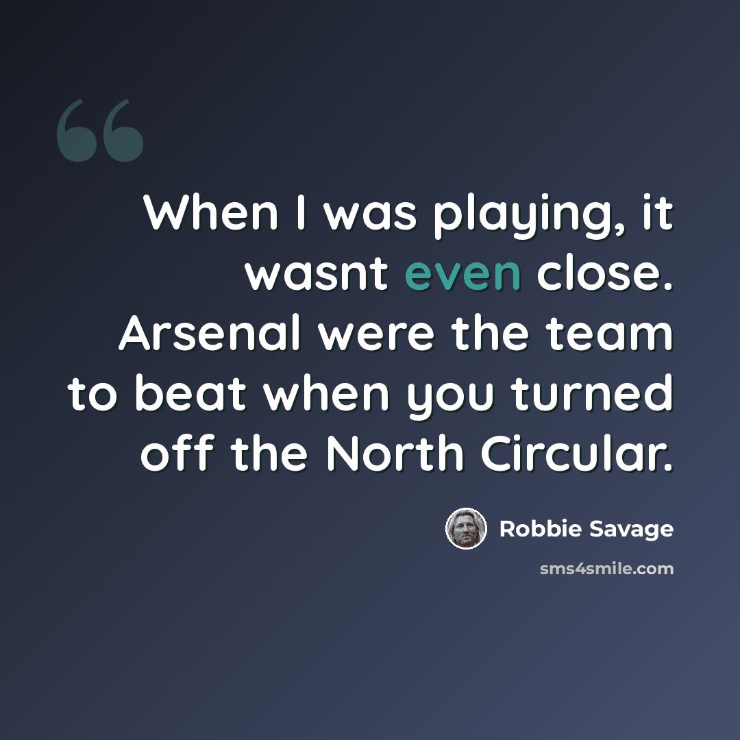 “When I was playing, it wasnt even close. Arsenal were the team to beat when you turned off the North Circular.” quote by Robbie Savage