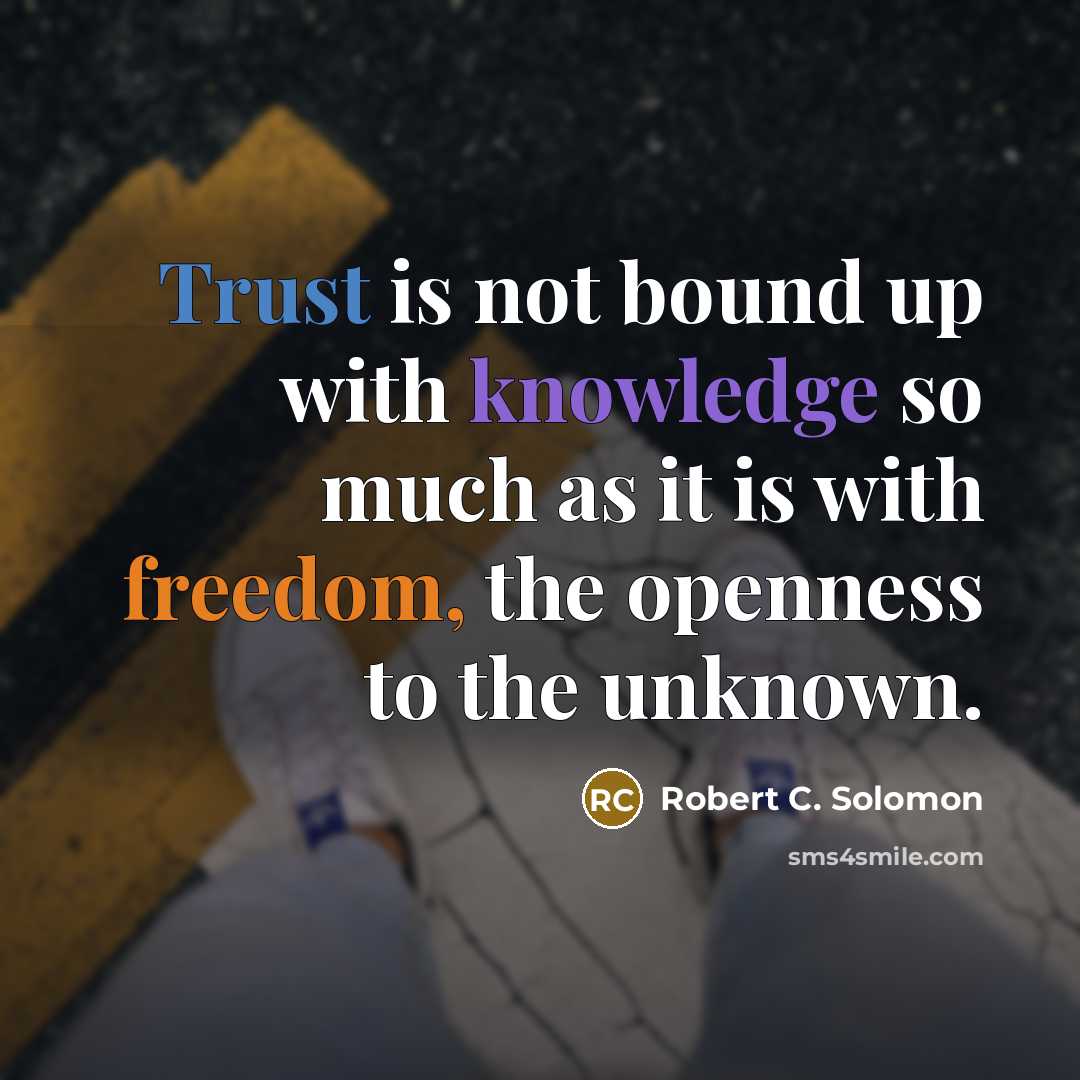 “Trust is not bound up with knowledge so much as it is with freedom, the openness to the unknown.” quote by Robert C. Solomon