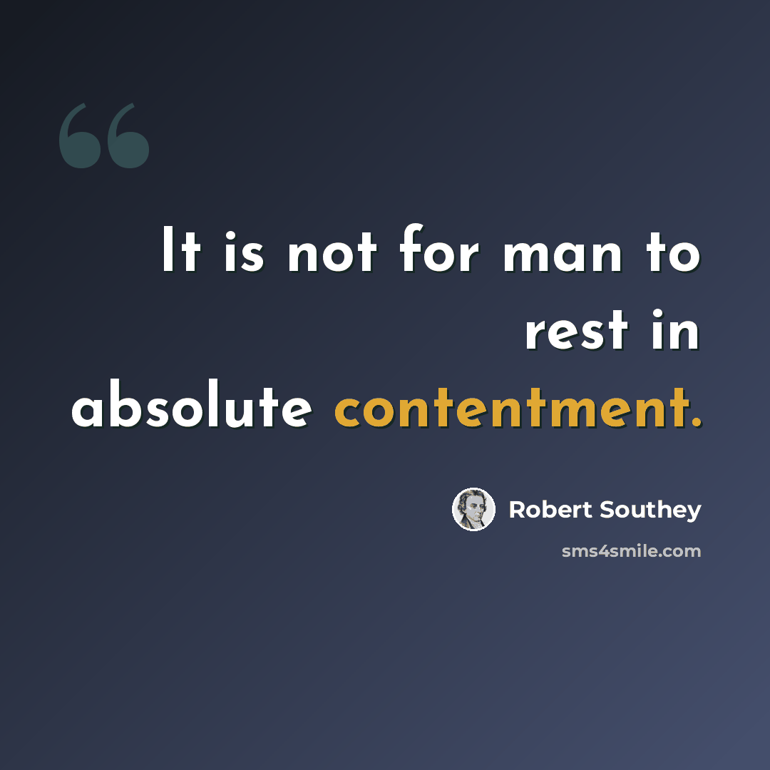 “It is not for man to rest in absolute contentment.” quote by Robert Southey