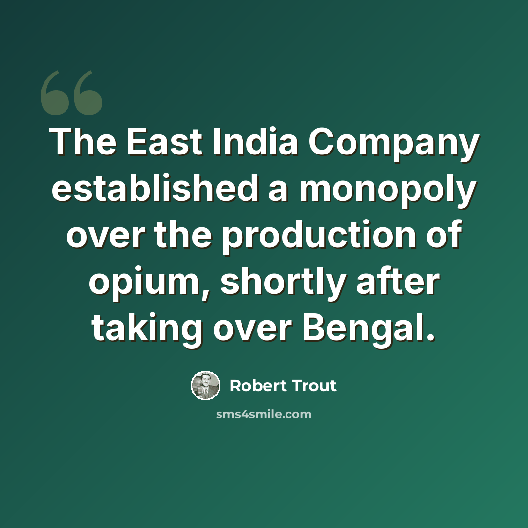 “The East India Company established a monopoly over the production of opium, shortly after taking over Bengal.” quote by Robert Trout