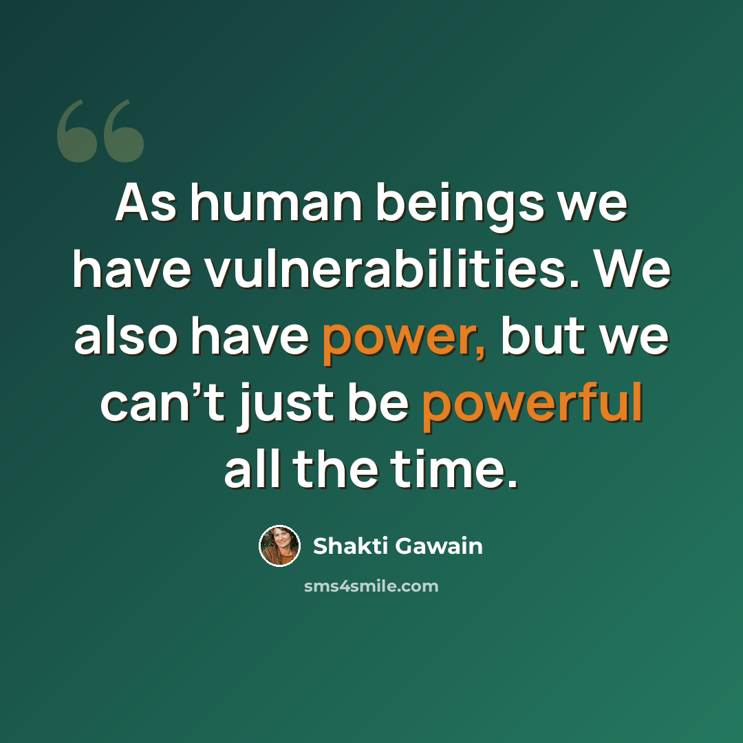 “As human beings we have vulnerabilities. We also have power, but we can't just be powerful all the time.” quote by Shakti Gawain
