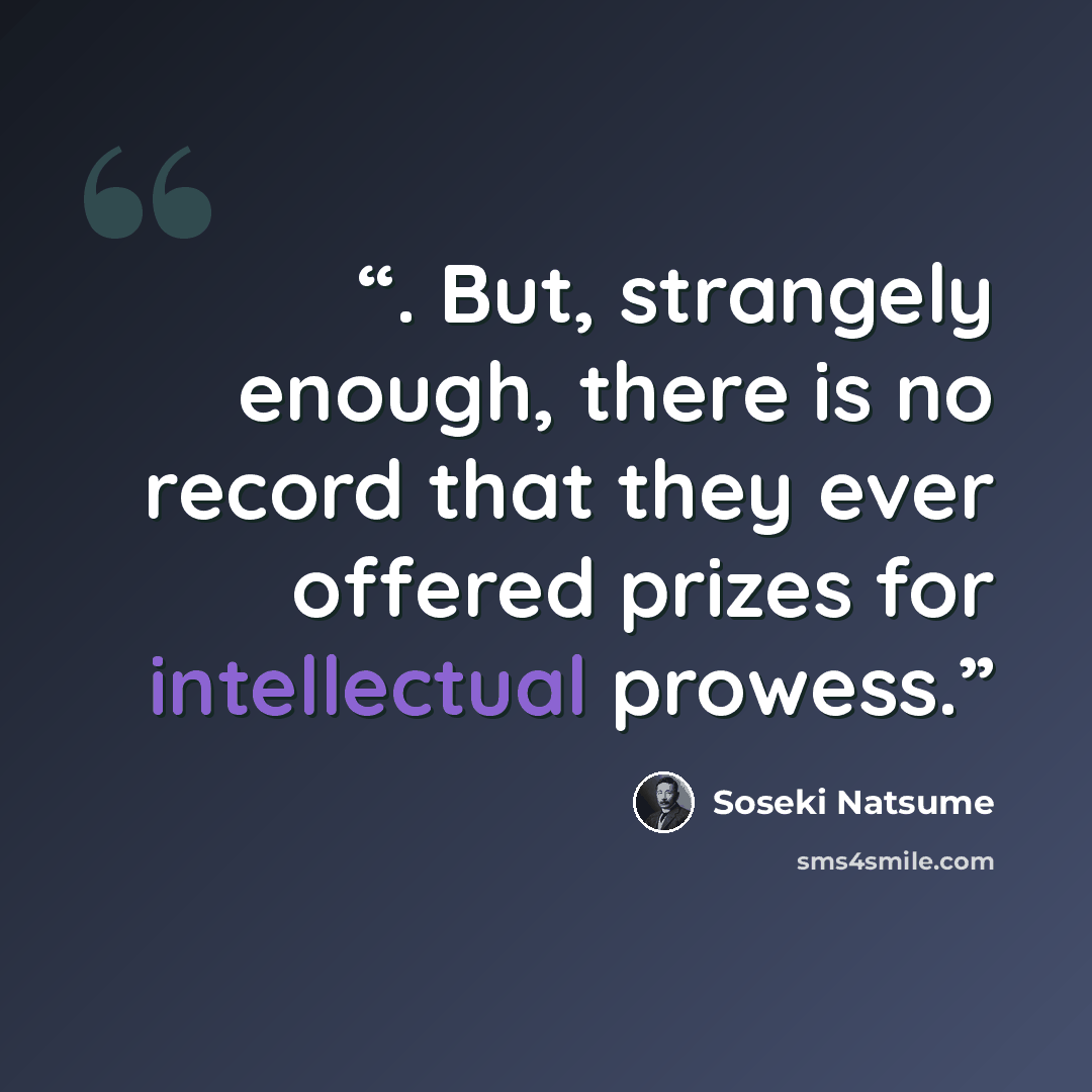“. But, strangely enough, there is no record that they ever offered prizes for intellectual prowess.” quote by Sōseki Natsume