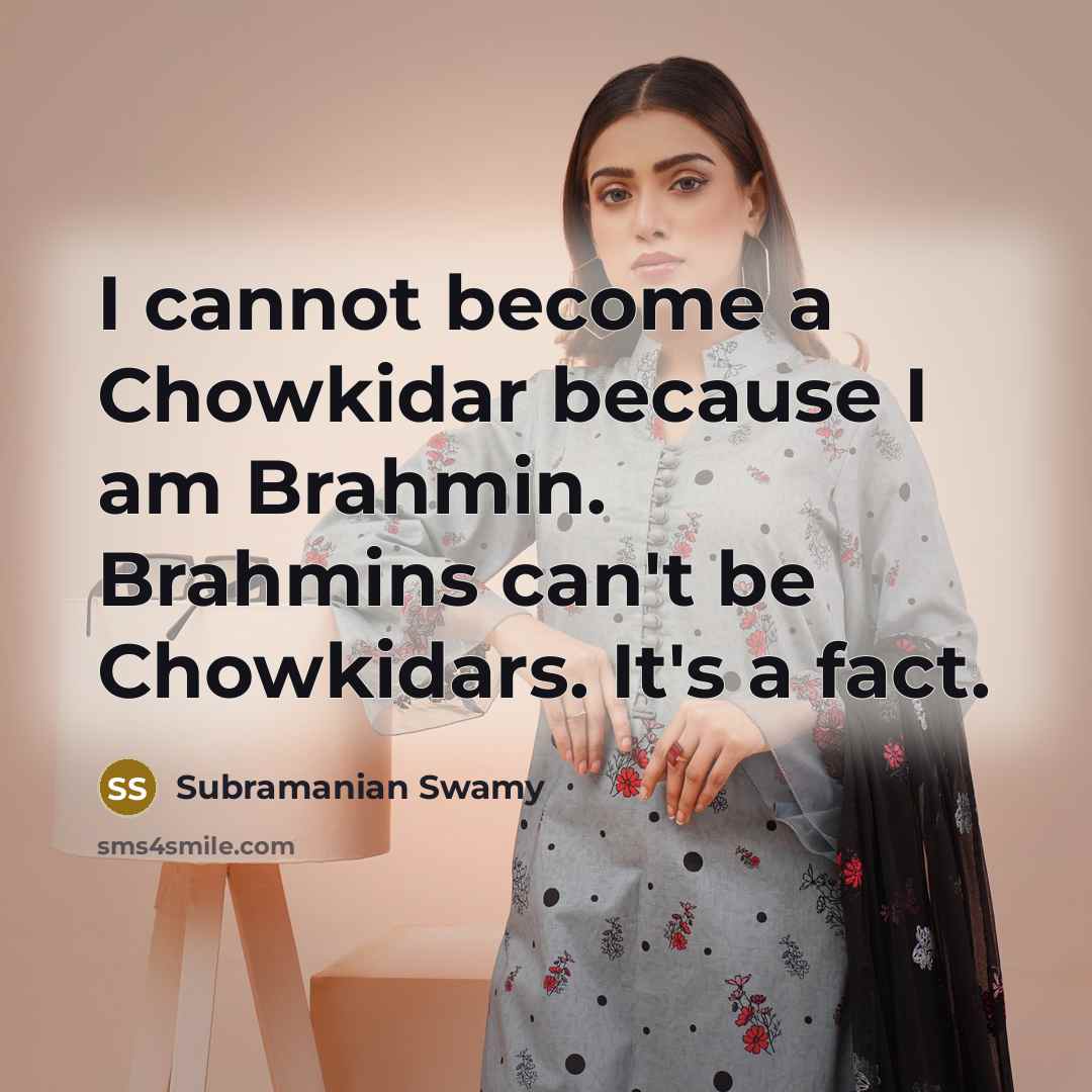 “I cannot become a Chowkidar because I am Brahmin. Brahmins can't be Chowkidars. It's a fact.” quote by Subramanian Swamy