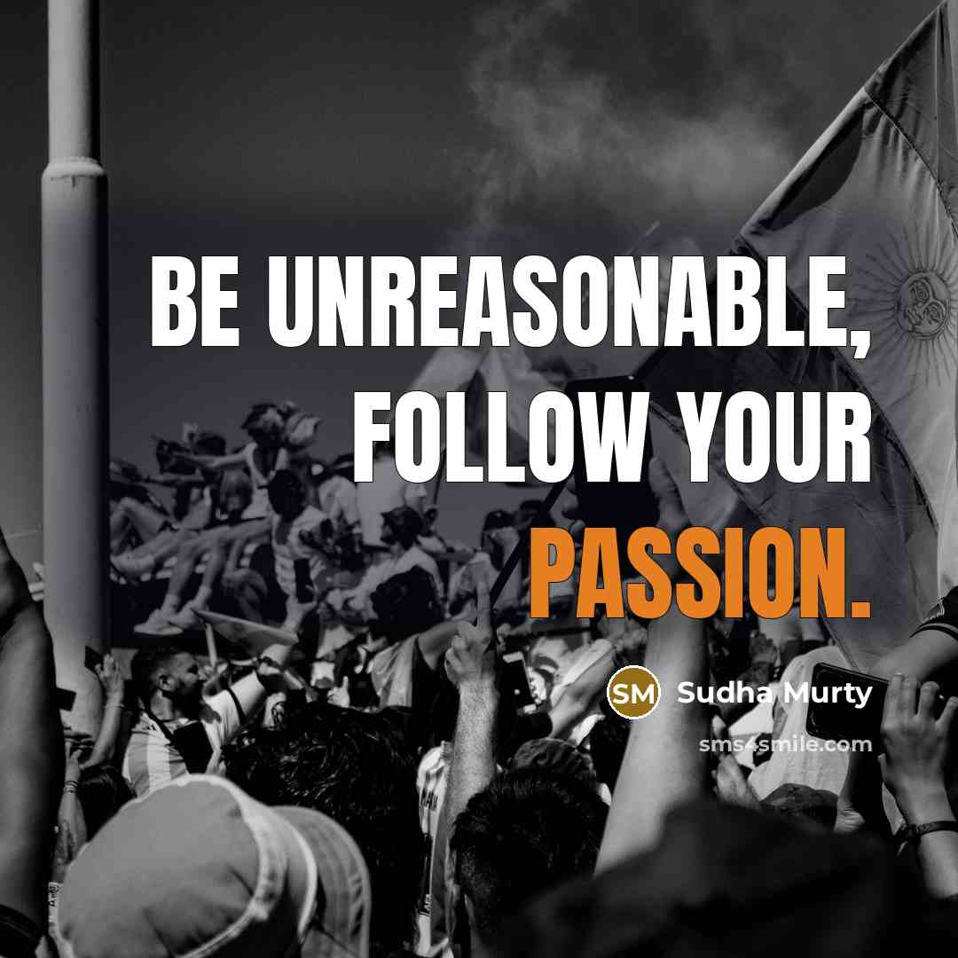 “Be unreasonable, follow your passion.” quote by Sudha Murty