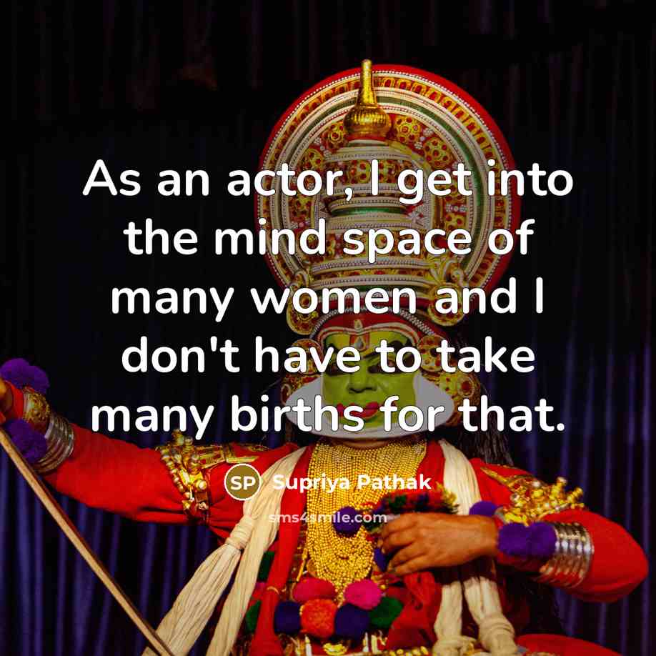 “As an actor, I get into the mind space of many women and I don't have to take many births for that.” quote by Supriya Pathak