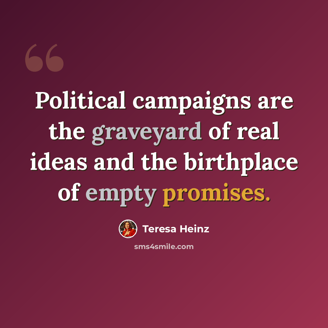 “Political campaigns are the graveyard of real ideas and the birthplace of empty promises.” quote by Teresa Heinz