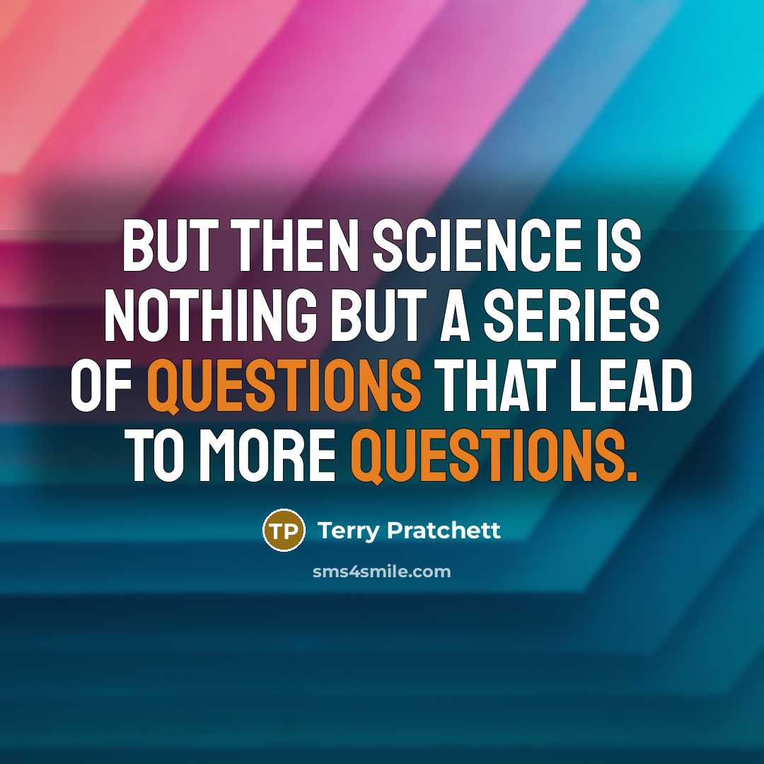 “But then science is nothing but a series of questions that lead to more questions.” quote by Terry Pratchett
