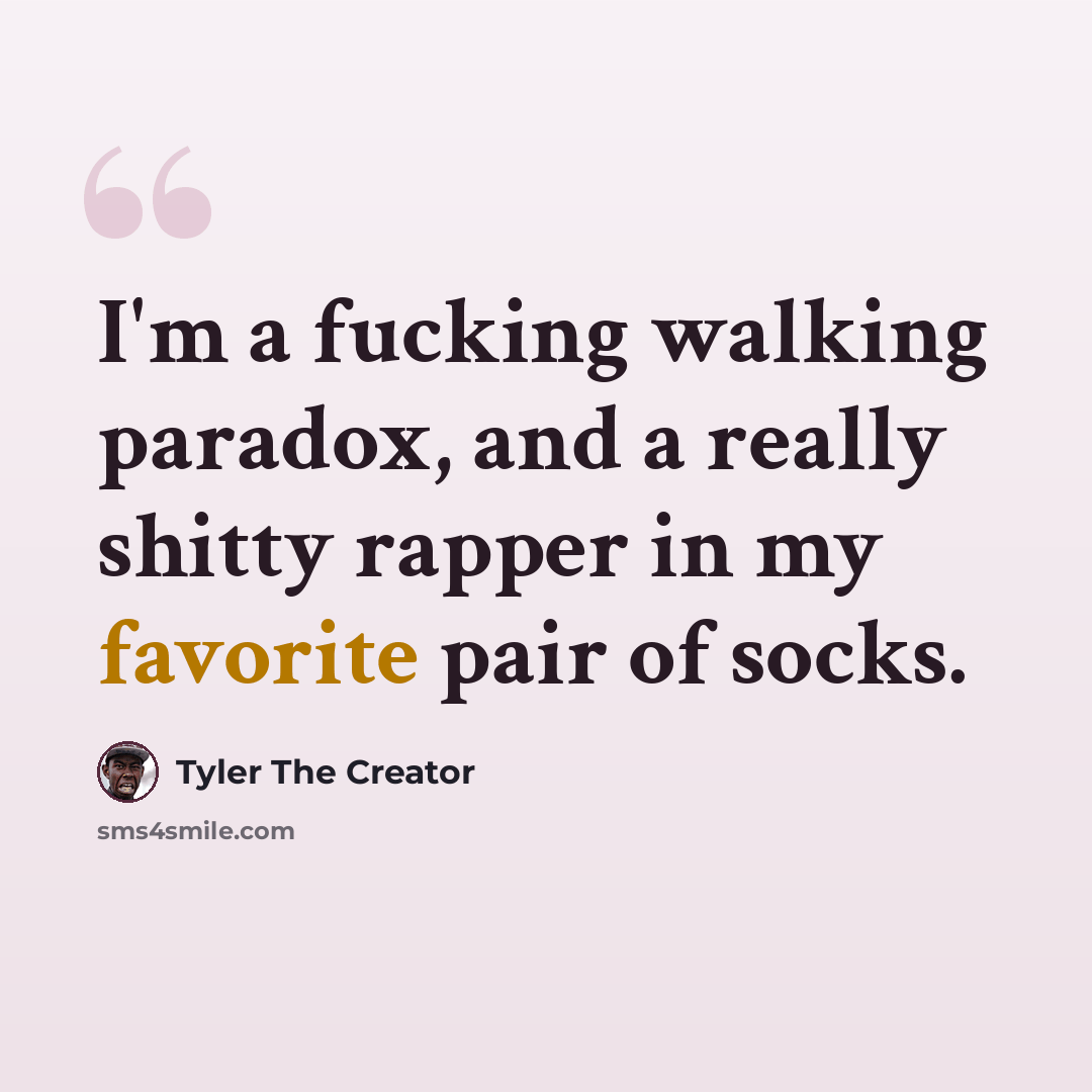 “I'm a fucking walking paradox, and a really shitty rapper in my favorite pair of socks.” quote by Tyler The Creator