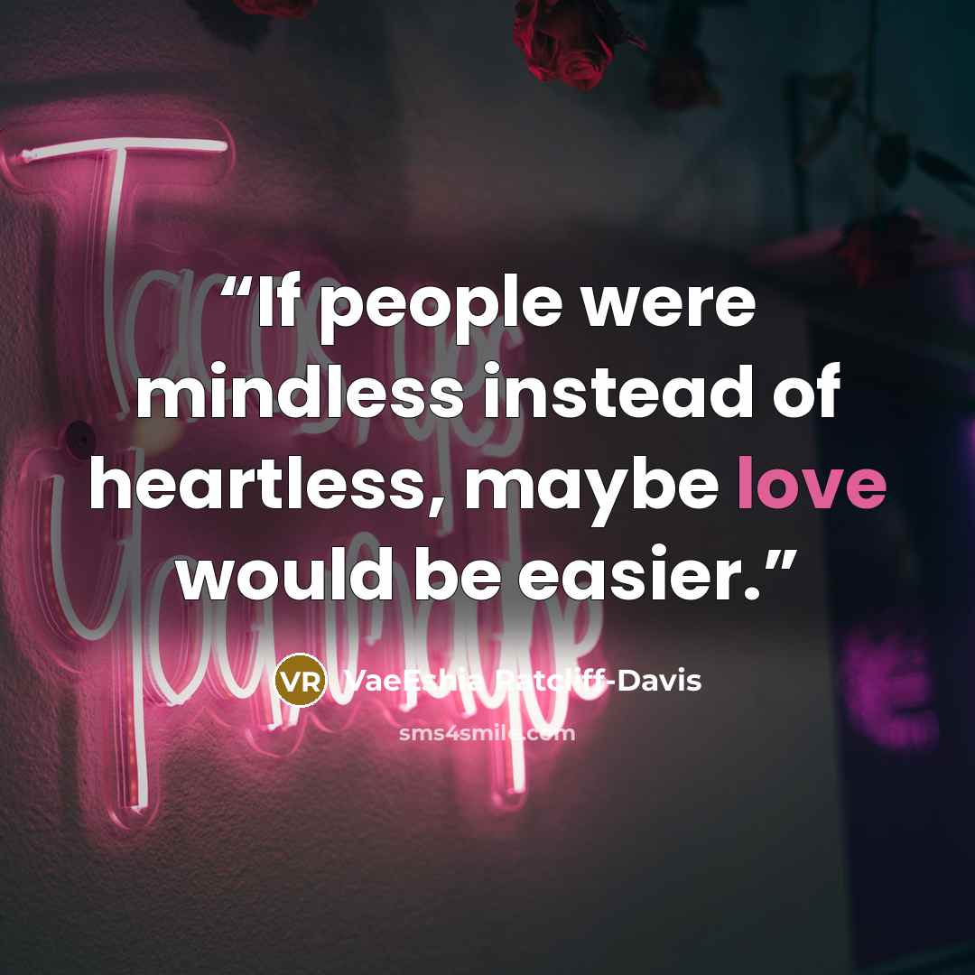 “If people were mindless instead of heartless, maybe love would be easier.” quote by VaeEshia Ratcliff-Davis