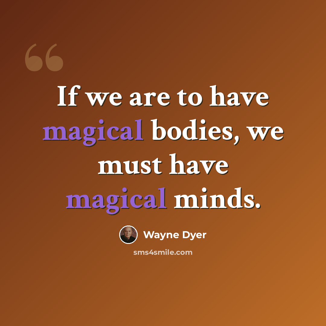 “If we are to have magical bodies, we must have magical minds.” quote by Wayne Dyer
