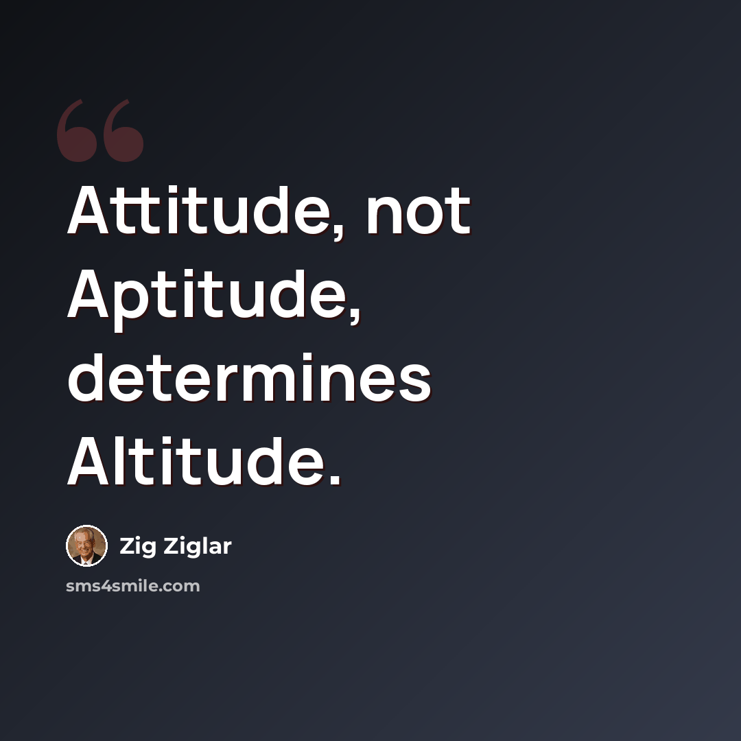 “Attitude, not Aptitude, determines Altitude.” quote by Zig Ziglar