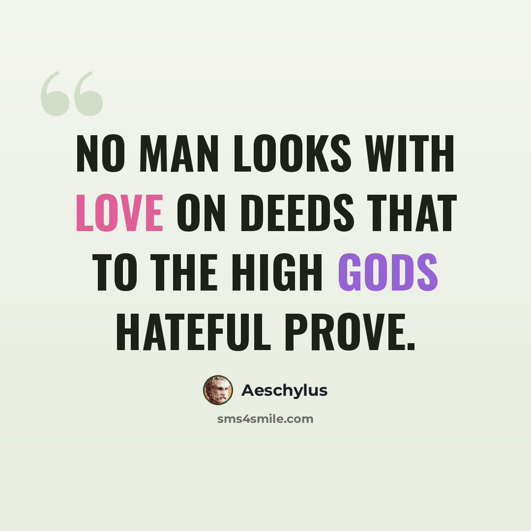 “No man looks with love on deeds that to the high Gods hateful prove.” quote by Aeschylus