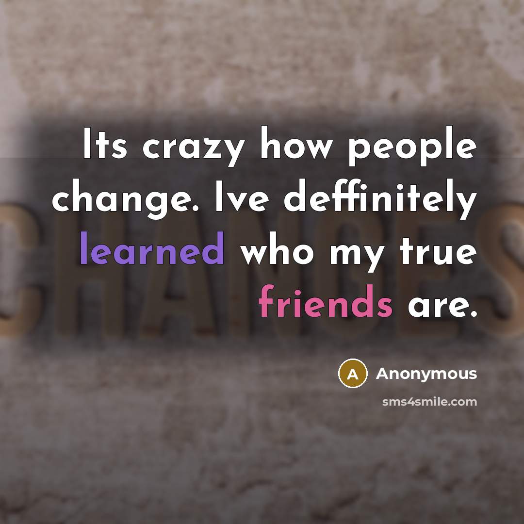 “Its crazy how people change. Ive deffinitely learned who my true friends are.” quote by Anonymous