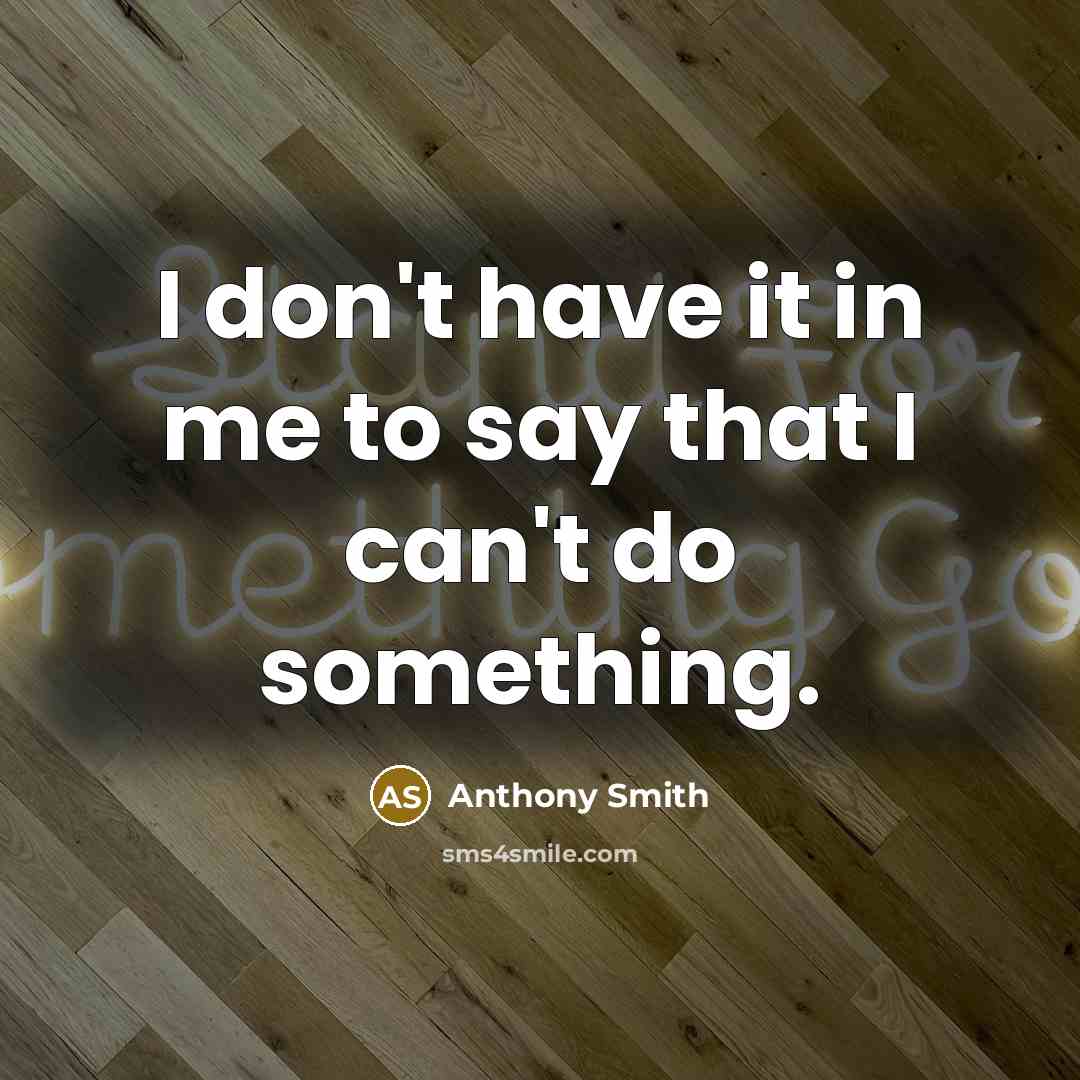 “I don't have it in me to say that I can't do something.” quote by Anthony Smith