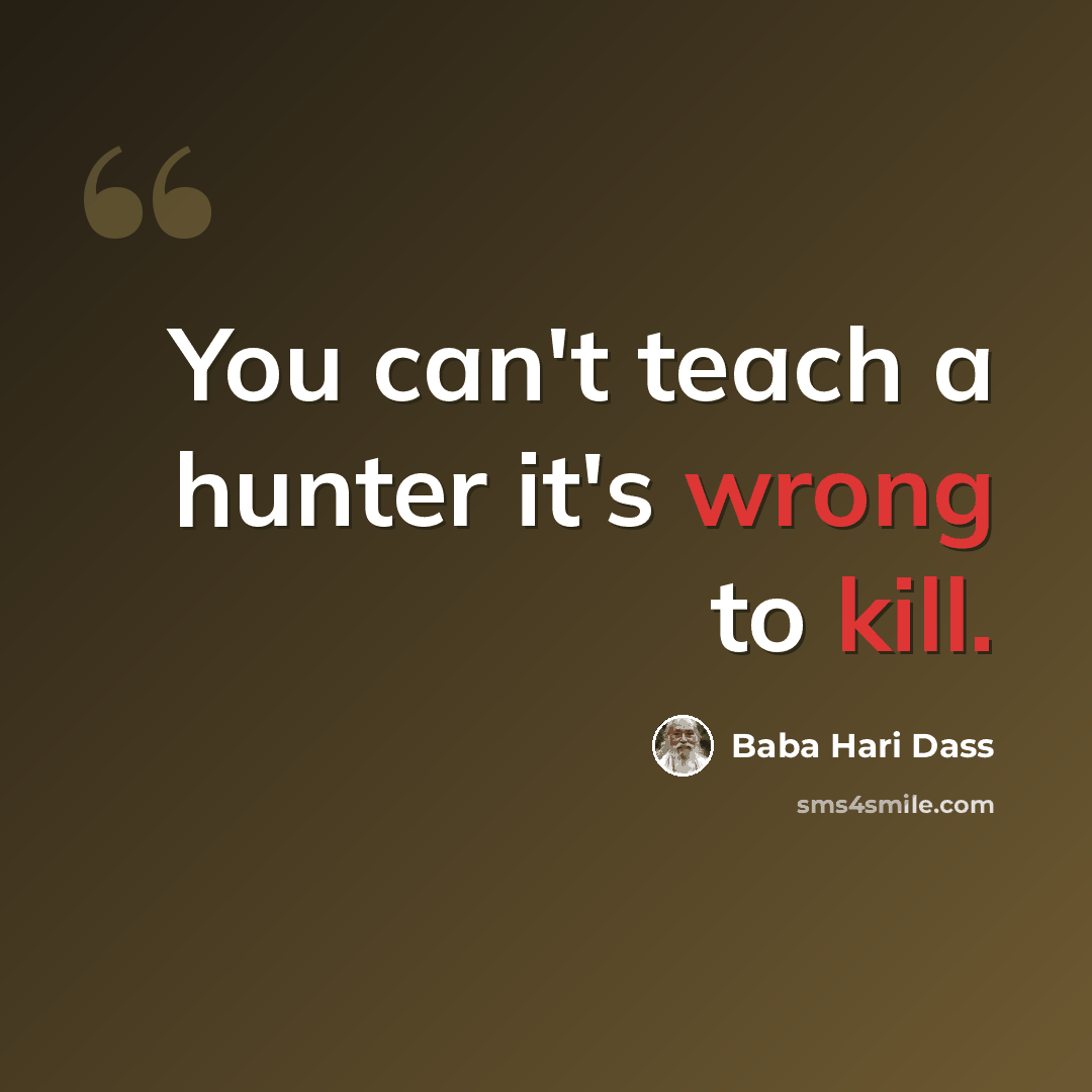 “You can't teach a hunter it's wrong to kill.” quote by Baba Hari Dass