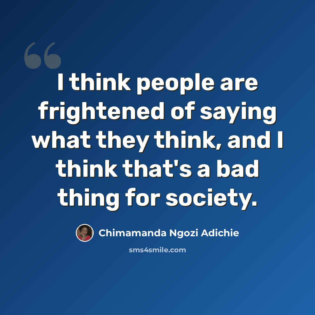 “I think people are frightened of saying what they think, and I think that's a bad thing for society.” quote by Chimamanda Ngozi Adichie